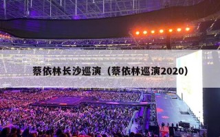 蔡依林长沙巡演（蔡依林巡演2020）