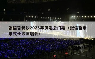 张信哲长沙2023年演唱会门票（张信哲未来式长沙演唱会）