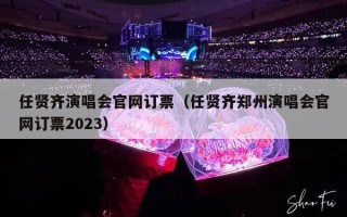 任贤齐演唱会官网订票（任贤齐郑州演唱会官网订票2023）