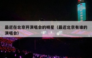 最近在北京开演唱会的明星（最近北京有谁的演唱会）