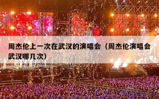 周杰伦上一次在武汉的演唱会（周杰伦演唱会武汉哪几次）