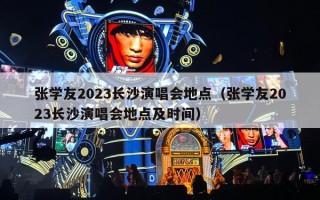 张学友2023长沙演唱会地点（张学友2023长沙演唱会地点及时间）