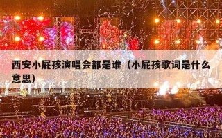 西安小屁孩演唱会都是谁（小屁孩歌词是什么意思）
