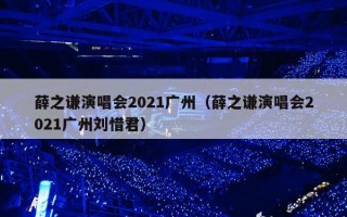 薛之谦演唱会2021广州（薛之谦演唱会2021广州刘惜君）