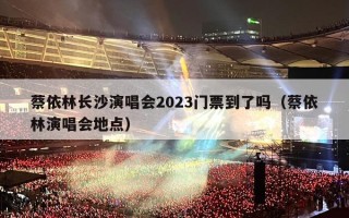 蔡依林长沙演唱会2023门票到了吗（蔡依林演唱会地点）