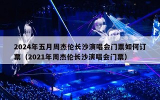 2024年五月周杰伦长沙演唱会门票如何订票（2024年周杰伦长沙演唱会门票）