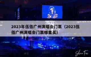2023年伍佰广州演唱会门票（2023伍佰广州演唱会门票哪里买）