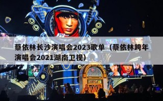 蔡依林长沙演唱会2023歌单（蔡依林跨年演唱会2021湖南卫视）
