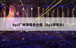 by2广州演唱会全程（By2演唱会）
