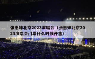 张惠妹北京2023演唱会（张惠妹北京2023演唱会门票什么时候开售）