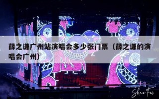 薛之谦广州站演唱会多少张门票（薛之谦的演唱会广州）