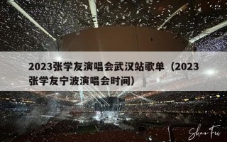 2023张学友演唱会武汉站歌单（2023张学友宁波演唱会时间）
