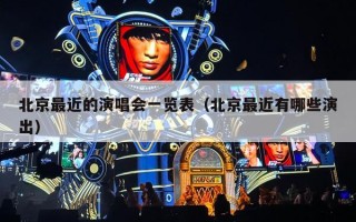 北京最近的演唱会一览表（北京最近有哪些演出）