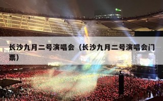 长沙九月二号演唱会（长沙九月二号演唱会门票）