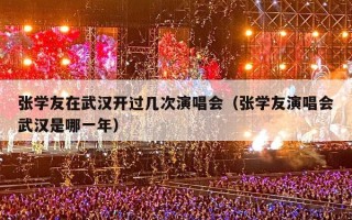 张学友在武汉开过几次演唱会（张学友演唱会武汉是哪一年）