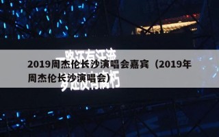 2019周杰伦长沙演唱会嘉宾（2019年周杰伦长沙演唱会）