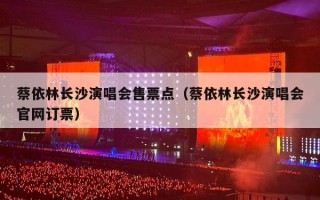 蔡依林长沙演唱会售票点（蔡依林长沙演唱会官网订票）