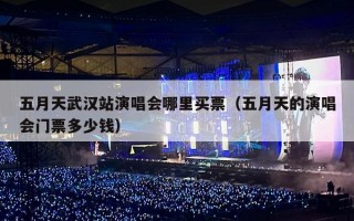 五月天武汉站演唱会哪里买票（五月天的演唱会门票多少钱）