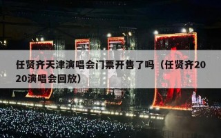 任贤齐天津演唱会门票开售了吗（任贤齐2020演唱会回放）