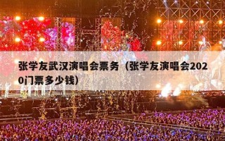 张学友武汉演唱会票务（张学友演唱会2020门票多少钱）