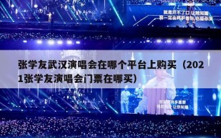 张学友武汉演唱会在哪个平台上购买（2021张学友演唱会门票在哪买）