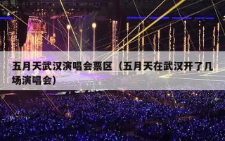 五月天武汉演唱会票区（五月天在武汉开了几场演唱会）