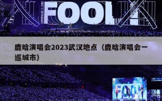 鹿晗演唱会2023武汉地点（鹿晗演唱会一巡城市）