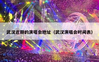 武汉近期的演唱会地址（武汉演唱会时间表）