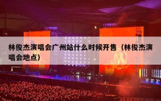 林俊杰演唱会广州站什么时候开售（林俊杰演唱会地点）