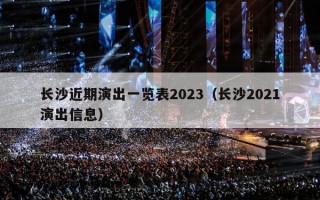 长沙近期演出一览表2023（长沙2021演出信息）