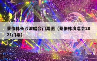 蔡依林长沙演唱会门票图（蔡依林演唱会2021门票）