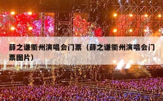 薛之谦衢州演唱会门票（薛之谦衢州演唱会门票图片）