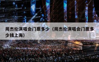 周杰伦演唱会门票多少（周杰伦演唱会门票多少钱上海）