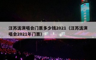 汪苏泷演唱会门票多少钱2021（汪苏泷演唱会2021年门票）