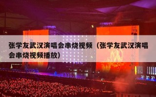张学友武汉演唱会串烧视频（张学友武汉演唱会串烧视频播放）