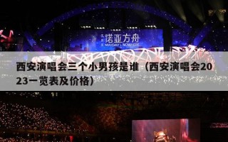 西安演唱会三个小男孩是谁（西安演唱会2023一览表及价格）