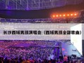 长沙西域男孩演唱会（西域男孩全部歌曲）