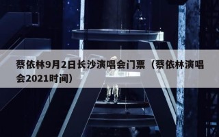 蔡依林9月2日长沙演唱会门票（蔡依林演唱会2021时间）