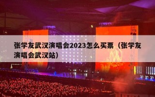 张学友武汉演唱会2023怎么买票（张学友演唱会武汉站）