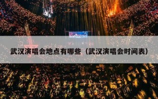 武汉演唱会地点有哪些（武汉演唱会时间表）