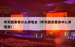 昨天西安有什么演唱会（昨天西安奥体中心演唱会）