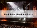 长沙市演唱会（长沙市演唱会2023）
