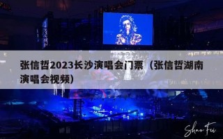 张信哲2023长沙演唱会门票（张信哲湖南演唱会视频）
