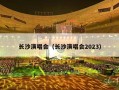 长沙演唱会（长沙演唱会2023）