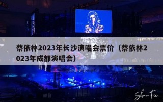 蔡依林2023年长沙演唱会票价（蔡依林2023年成都演唱会）