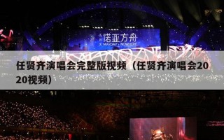 任贤齐演唱会完整版视频（任贤齐演唱会2020视频）
