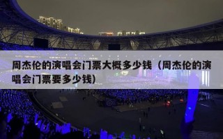 周杰伦的演唱会门票大概多少钱（周杰伦的演唱会门票要多少钱）