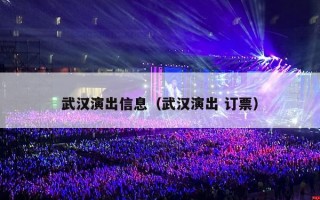 武汉演出信息（武汉演出 订票）