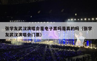 张学友武汉演唱会是电子票吗是真的吗（张学友武汉演唱会门票）