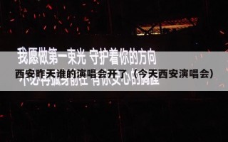 西安昨天谁的演唱会开了（今天西安演唱会）